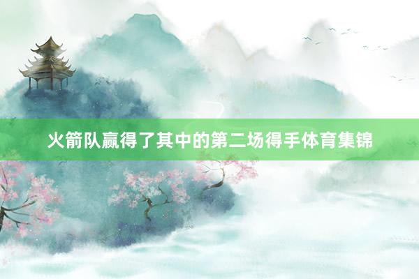 火箭队赢得了其中的第二场得手体育集锦