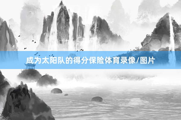 成为太阳队的得分保险体育录像/图片