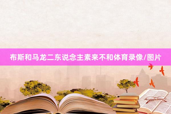 布斯和马龙二东说念主素来不和体育录像/图片