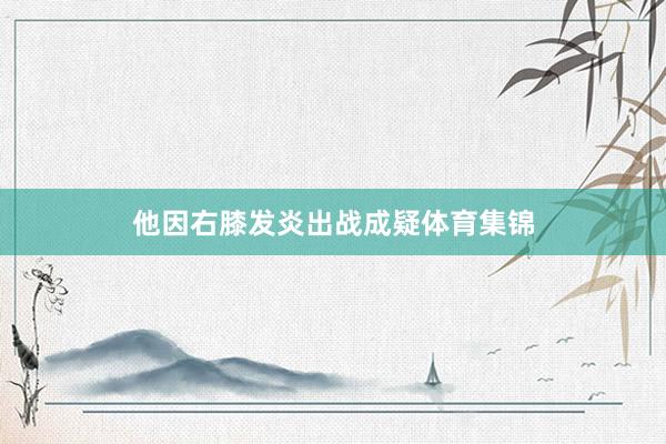 他因右膝发炎出战成疑体育集锦
