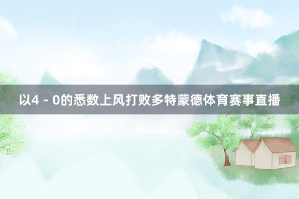 以4 - 0的悉数上风打败多特蒙德体育赛事直播