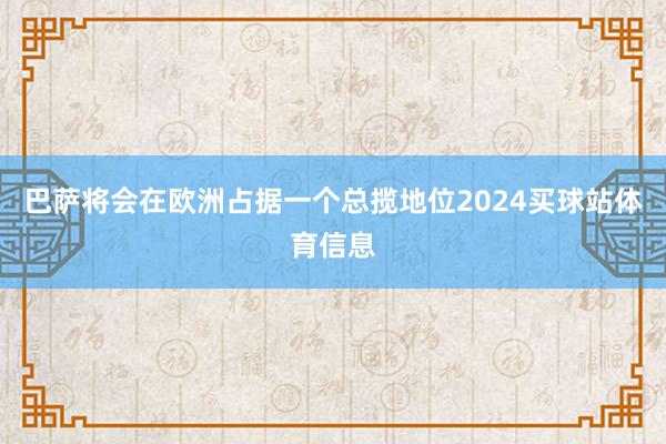 巴萨将会在欧洲占据一个总揽地位2024买球站体育信息