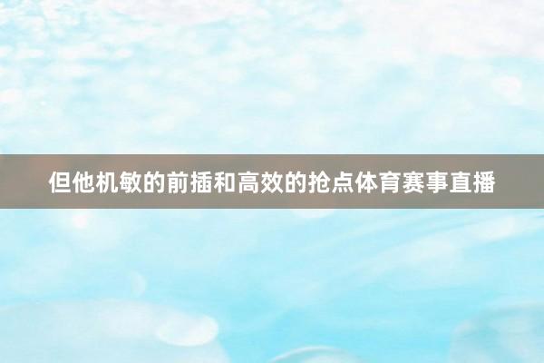 但他机敏的前插和高效的抢点体育赛事直播