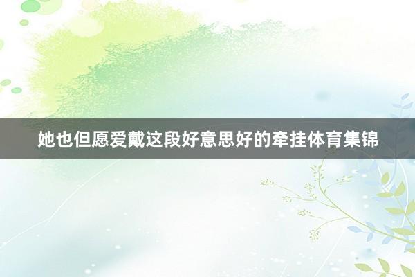 她也但愿爱戴这段好意思好的牵挂体育集锦