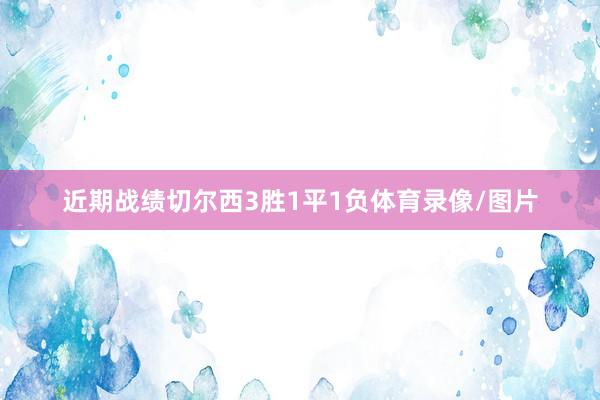 近期战绩切尔西3胜1平1负体育录像/图片
