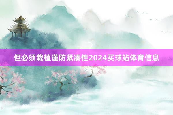 但必须栽植谨防紧凑性2024买球站体育信息