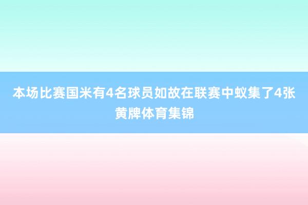 本场比赛国米有4名球员如故在联赛中蚁集了4张黄牌体育集锦