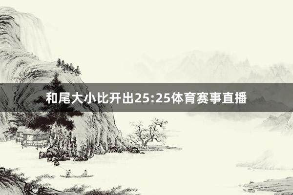 和尾大小比开出25:25体育赛事直播