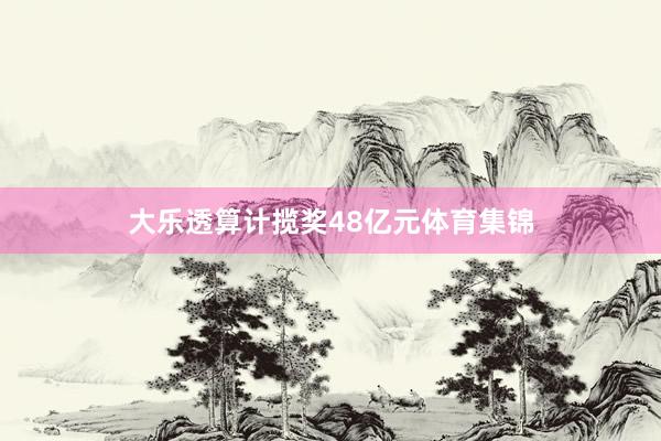 大乐透算计揽奖48亿元体育集锦