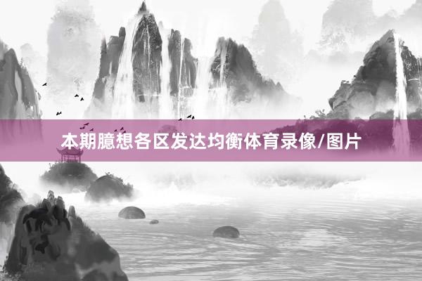 本期臆想各区发达均衡体育录像/图片