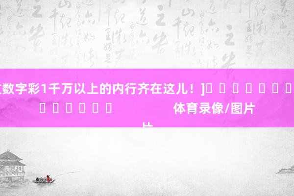 中过数字彩1千万以上的内行齐在这儿！]															                体育录像/图片