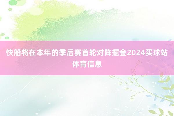 快船将在本年的季后赛首轮对阵掘金2024买球站体育信息