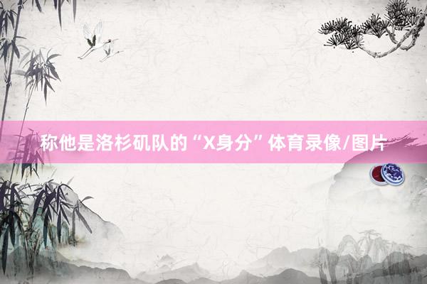 称他是洛杉矶队的“X身分”体育录像/图片