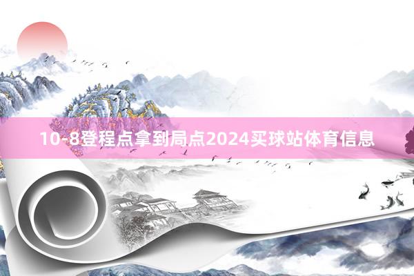 10-8登程点拿到局点2024买球站体育信息