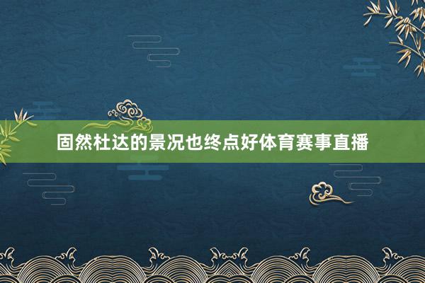 固然杜达的景况也终点好体育赛事直播