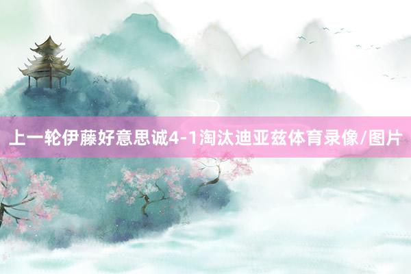 上一轮伊藤好意思诚4-1淘汰迪亚兹体育录像/图片