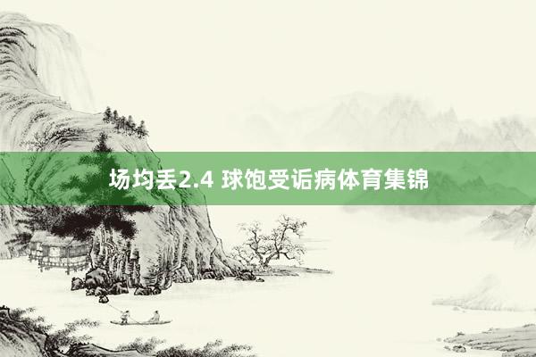 场均丢2.4 球饱受诟病体育集锦