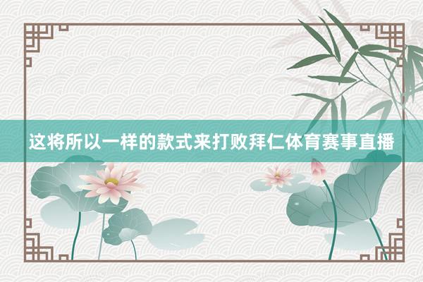 这将所以一样的款式来打败拜仁体育赛事直播