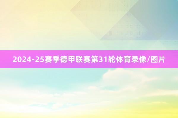 2024-25赛季德甲联赛第31轮体育录像/图片