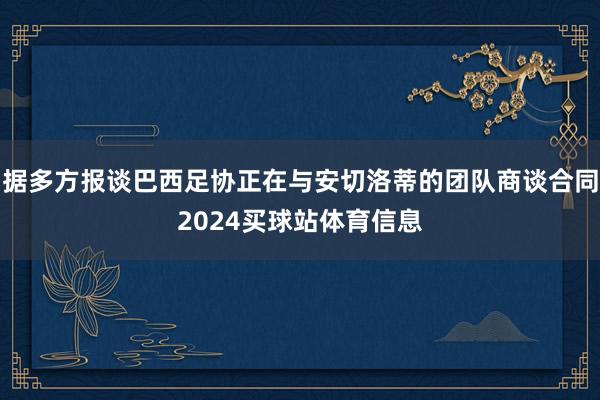 据多方报谈巴西足协正在与安切洛蒂的团队商谈合同2024买球站体育信息