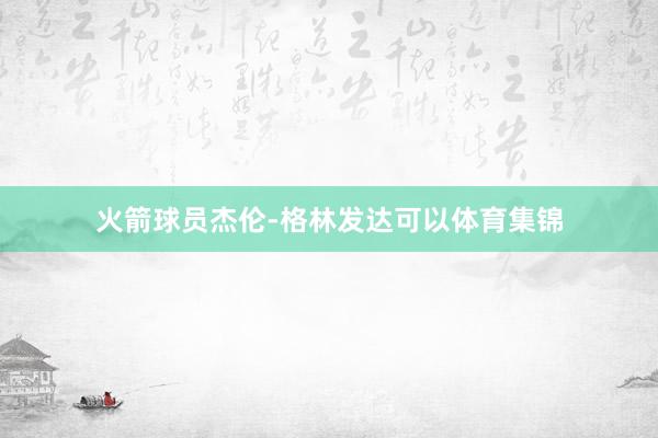 火箭球员杰伦-格林发达可以体育集锦