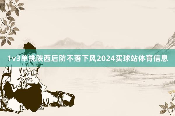 1v3单挑陕西后防不落下风2024买球站体育信息