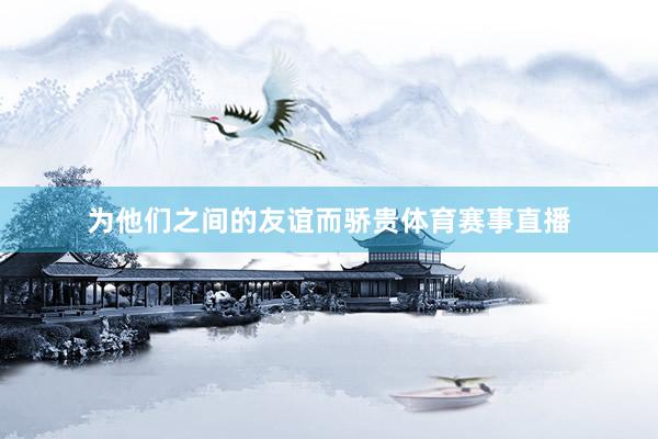 为他们之间的友谊而骄贵体育赛事直播