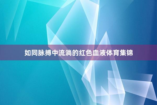 如同脉搏中流淌的红色血液体育集锦