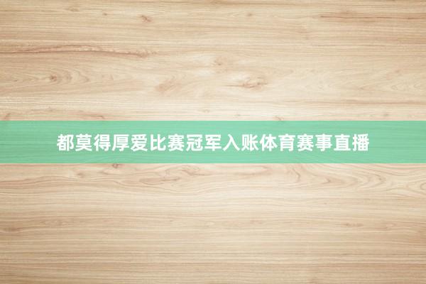 都莫得厚爱比赛冠军入账体育赛事直播
