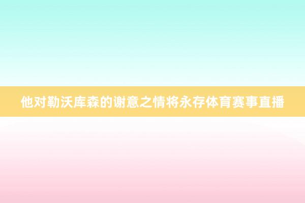 他对勒沃库森的谢意之情将永存体育赛事直播