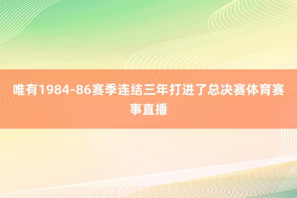 唯有1984-86赛季连结三年打进了总决赛体育赛事直播