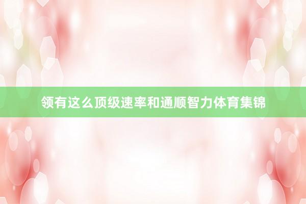领有这么顶级速率和通顺智力体育集锦