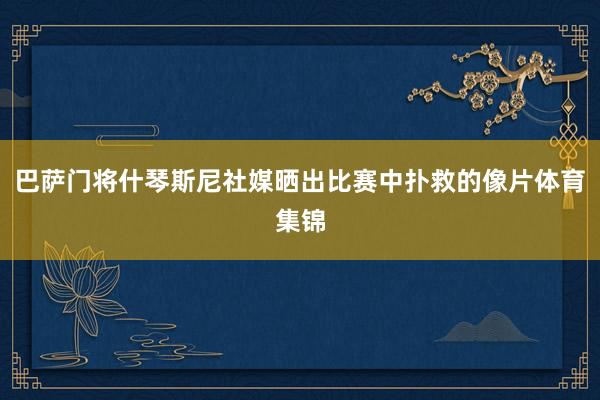 巴萨门将什琴斯尼社媒晒出比赛中扑救的像片体育集锦
