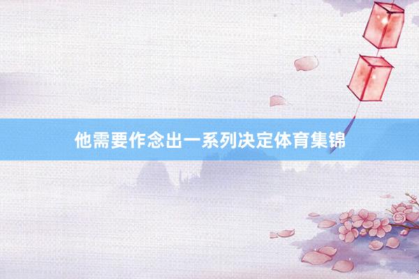 他需要作念出一系列决定体育集锦