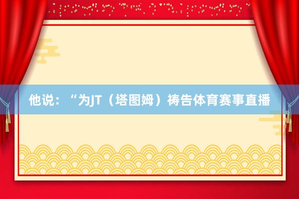 他说：“为JT（塔图姆）祷告体育赛事直播