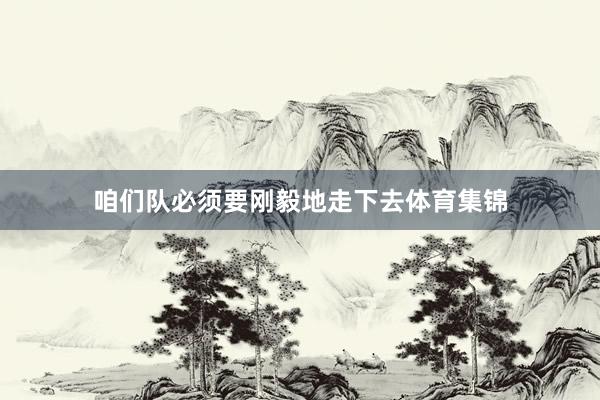 咱们队必须要刚毅地走下去体育集锦