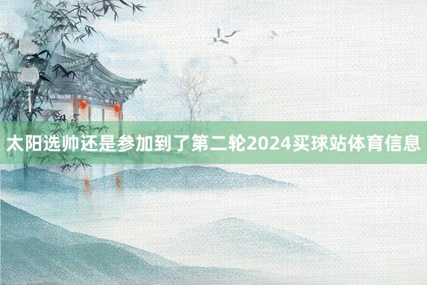 太阳选帅还是参加到了第二轮2024买球站体育信息
