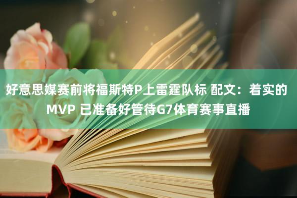 好意思媒赛前将福斯特P上雷霆队标 配文：着实的 MVP 已准备好管待G7体育赛事直播
