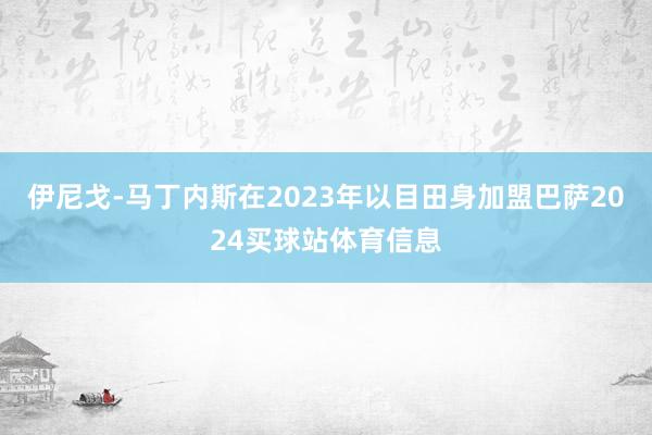 伊尼戈-马丁内斯在2023年以目田身加盟巴萨2024买球站体育信息