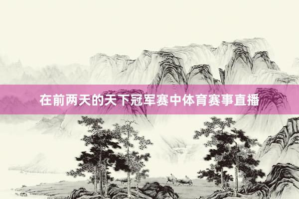在前两天的天下冠军赛中体育赛事直播