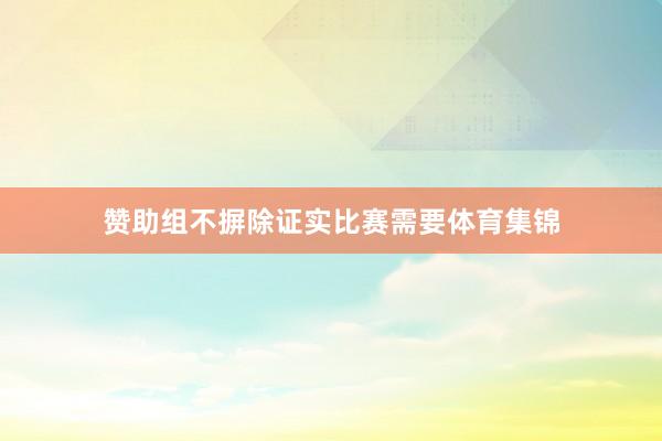 赞助组不摒除证实比赛需要体育集锦