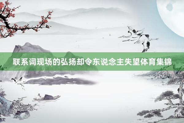 联系词现场的弘扬却令东说念主失望体育集锦