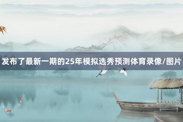 发布了最新一期的25年模拟选秀预测体育录像/图片