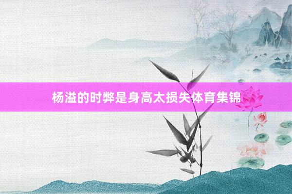 杨溢的时弊是身高太损失体育集锦