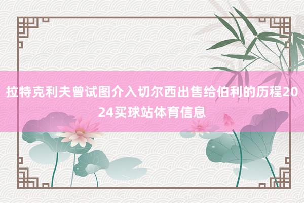 拉特克利夫曾试图介入切尔西出售给伯利的历程2024买球站体育信息