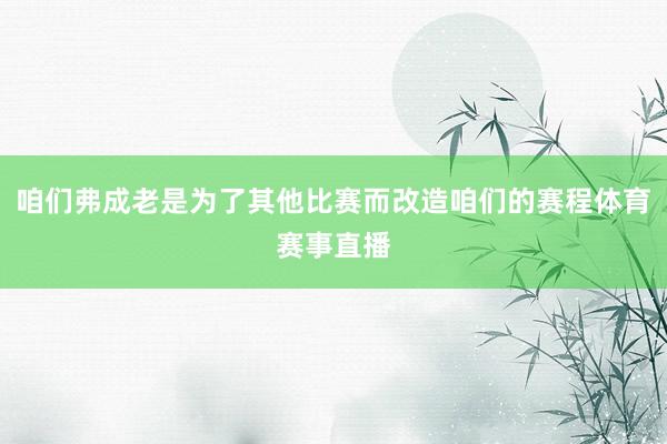 咱们弗成老是为了其他比赛而改造咱们的赛程体育赛事直播