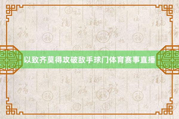 以致齐莫得攻破敌手球门体育赛事直播