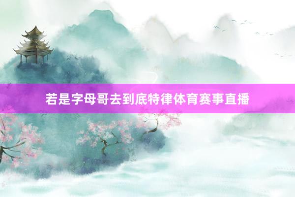若是字母哥去到底特律体育赛事直播