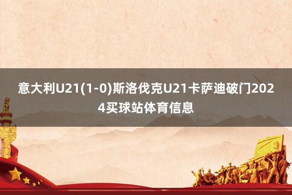 意大利U21(1-0)斯洛伐克U21卡萨迪破门2024买球站体育信息