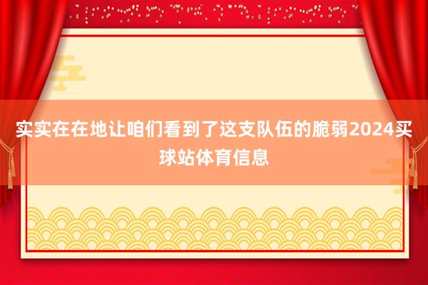 实实在在地让咱们看到了这支队伍的脆弱2024买球站体育信息